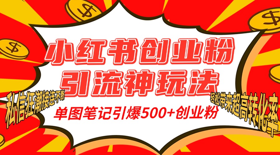 小红书创业粉引流神玩法，单图笔记引爆500+精准创业粉丝，私信狂潮接连不断，单条笔记轻松带来超高转化率！-小白搞钱