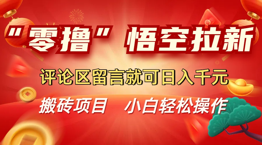 “零撸”悟空拉新玩法，评论区留言就可日入千元-小白搞钱