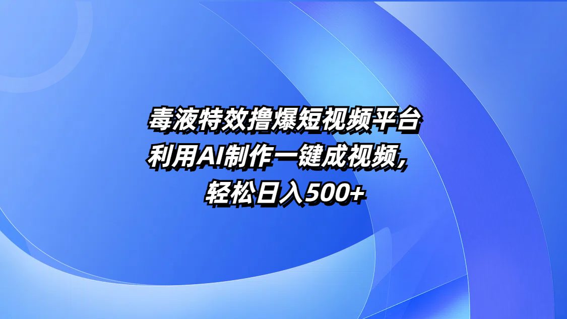 毒液特效撸爆短视频平台，利用AI制作一键成视频，轻松日入500+-小白搞钱