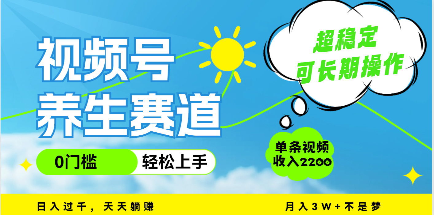 视频号养生赛道，一条视频2200，超简单，长期稳定可做，月入3w+不是梦-小白搞钱
