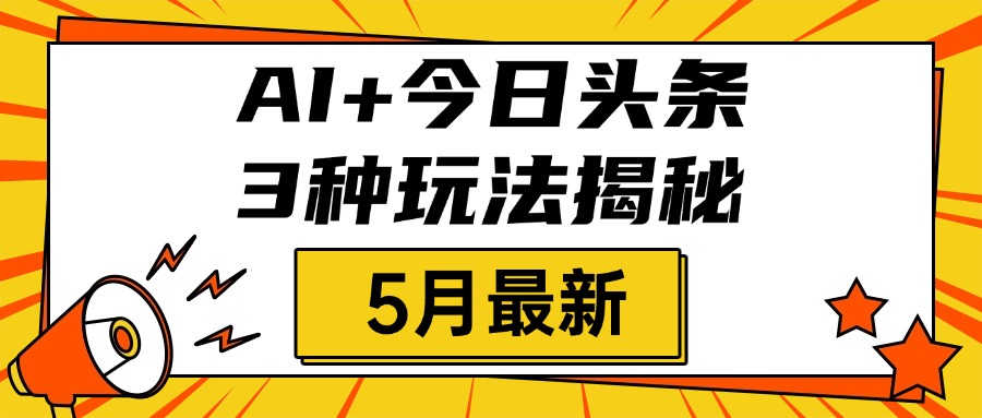 AI+今日头条三种玩法揭秘，2025年5月最新，照搬流程次日见收益-小白搞钱