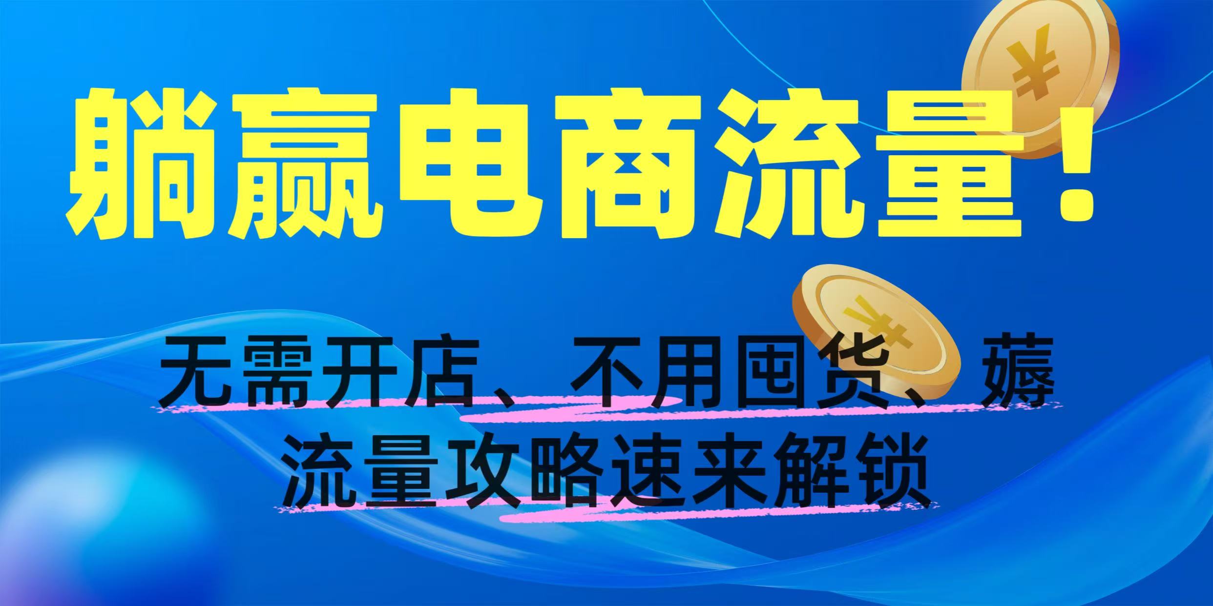 躺赢电商流量！无需开店、不用囤货，薅流量攻略速来解锁-小白搞钱