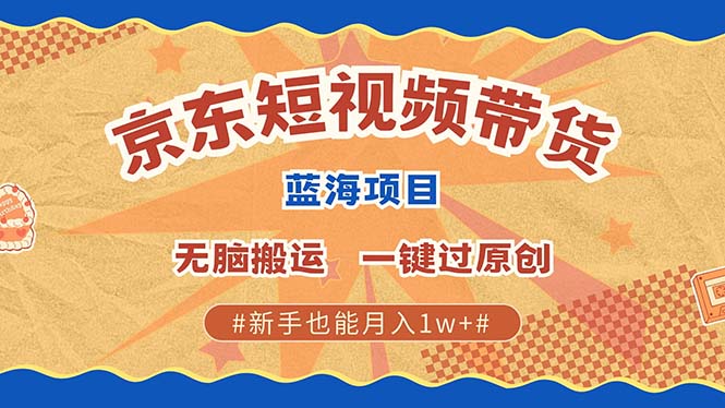 京东短视频带货 2025新风口 批量搬运 单号月入过万 上不封顶-小白搞钱