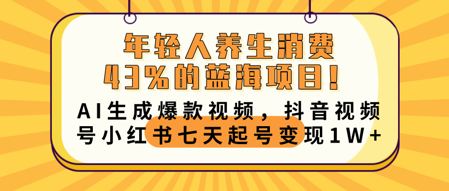 年轻人养生消费43%的蓝海项目！AI生成爆款视频，抖音视频号小红书七天起号变现10000+-小白搞钱