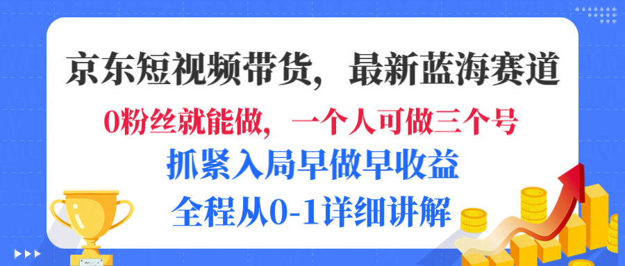 京东短视频带货，最新蓝海赛道，发视频长尾流量，未来几年躺赚被动收益，全程从0-1详细讲解-小白搞钱
