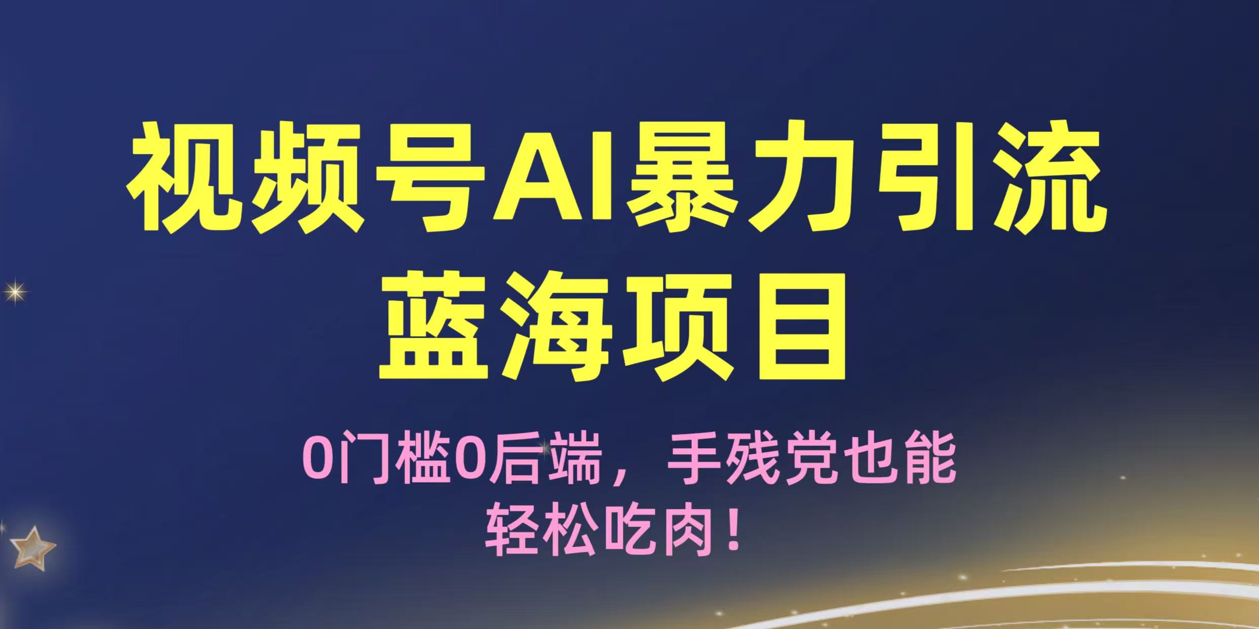 疯传！视频号AI暴力引流蓝海项目，0门槛0后端，手残党也能轻松吃肉！-小白搞钱