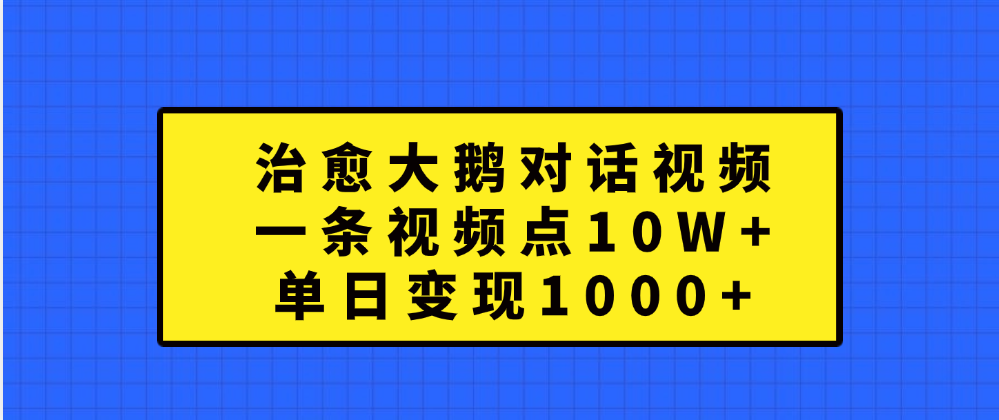 治愈大鹅对话一条视频点赞 10W+，单日变现1000+-小白搞钱