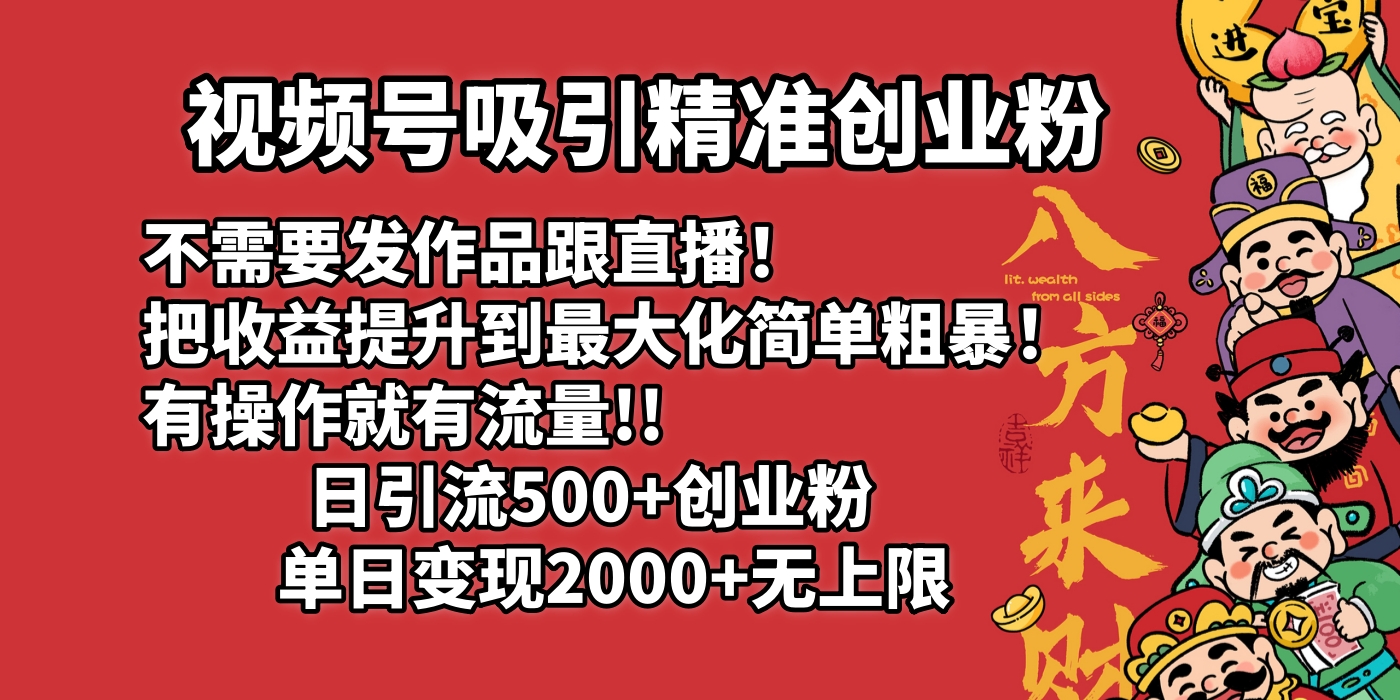 视频号吸引精准创业粉!不需要发作品跟直播！把收益提升到最大化，简单粗暴！有操作就有流量！日引500+创业粉，单日变现2000+无上限-小白搞钱