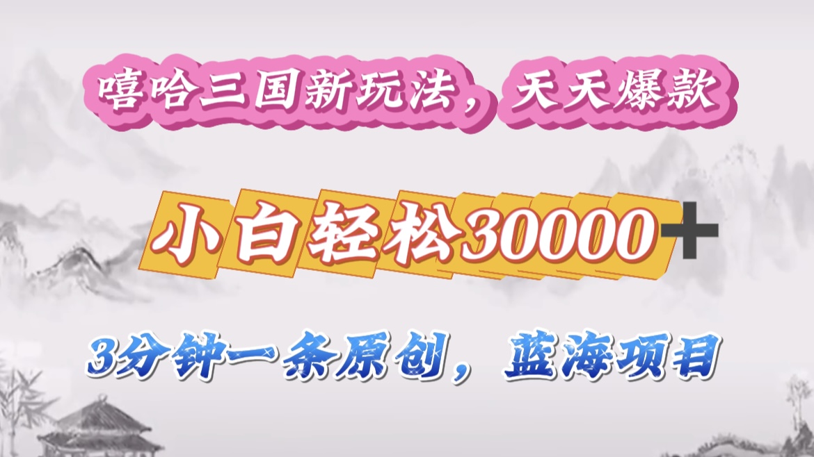 嘻哈三国分成计划，3 分钟原创即爆火，收益 4000 + 条条爆款，多种变现助小白月入 30000 + 全攻略-小白搞钱