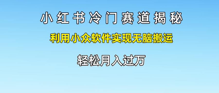 小红书冷门赛道揭秘,轻松月入过万，利用小众软件实现无脑搬运，-小白搞钱