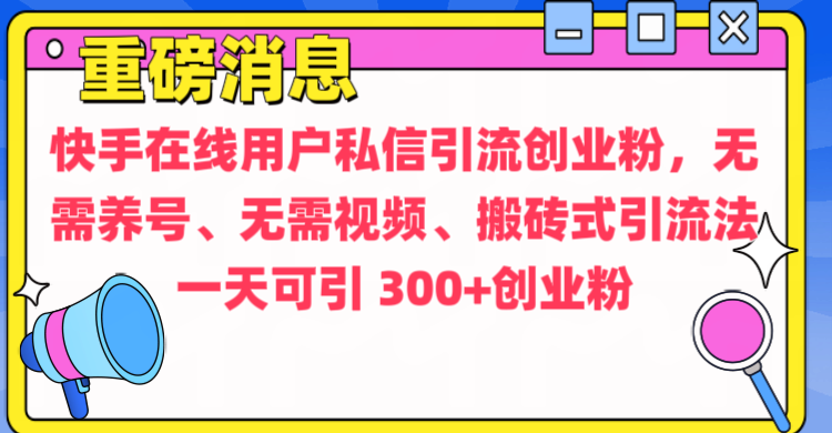 通过给快手在线用户私信引流创业粉，无需养号、无需视频、搬砖式引流法，一天可引300+创业粉-小白搞钱