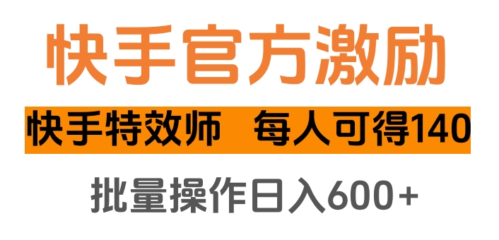 快手官方激励快手特效师，每人可得140，批量操作日入600+-小白搞钱
