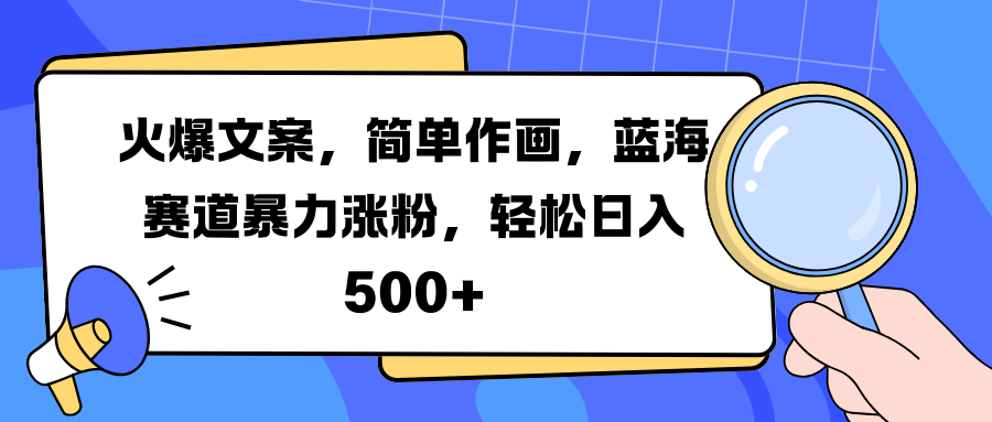 火爆文案，简单作画，蓝海赛道暴力涨粉，轻松日入 500+-小白搞钱