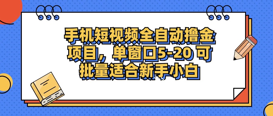 手机短视频全自动撸金项目，单窗口5-20可批量适合新手小白-小白搞钱