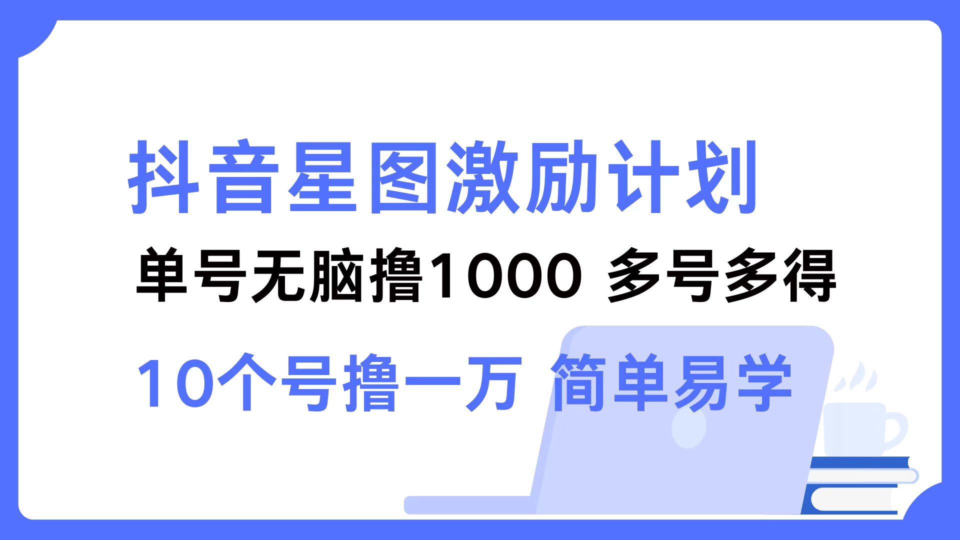 抖音星图激励计划 单号可撸1000  2个号2000 ，多号多得 简单易学-小白搞钱