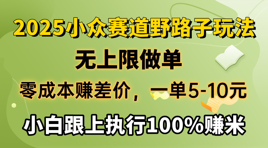 2025小众赛道，无上限做单，零成本赚差价，一单5-10元，小白跟上执行100%赚米-小白搞钱