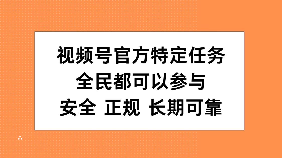 视频号官方特定任务，全民可参与，安全正规长期可靠-小白搞钱