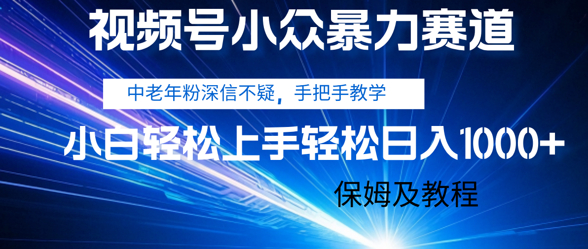 视频号小众暴力赛道，中老年人深信不疑 手把手教学，小白也能日入1000+ 保姆及教程-小白搞钱