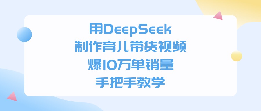 用DeepSeek制作，育儿带货视频，手把手教学，爆10万单销量-小白搞钱