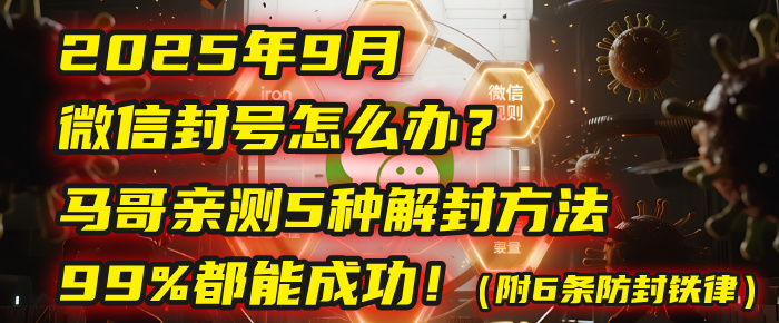 2025年9月微信封号怎么办？马哥亲测5种解封方法，99%都能成功！（附6条防封铁律）-小白搞钱