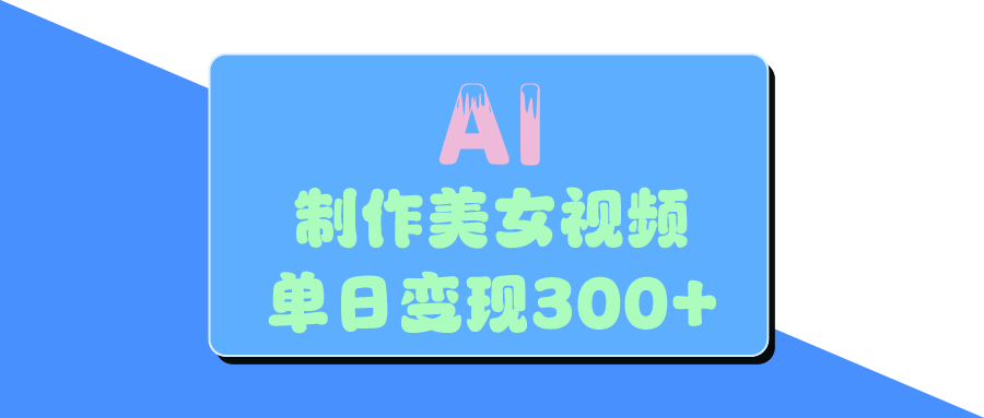 AI美女生成视频，单日变现300+-小白搞钱