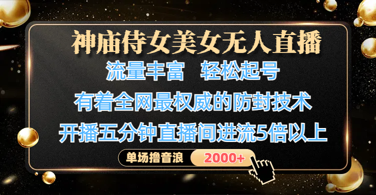 神庙侍女美女无人直播，流量丰富、轻松起号，有着全网最权威的防封技术、4K超高清素材画质，开播五分钟直播间进流5倍以上，单场撸音浪2000+-小白搞钱