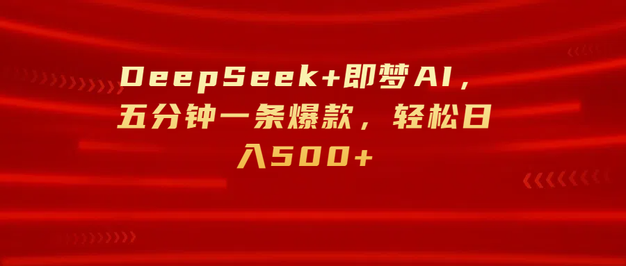 DeepSeek+即梦AI，五分钟一条爆款，轻松日入500+-小白搞钱