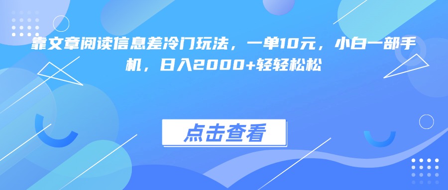 靠文章阅读信息差冷门玩法，一单10元，小白一部手机，日入2000+轻轻松松-小白搞钱