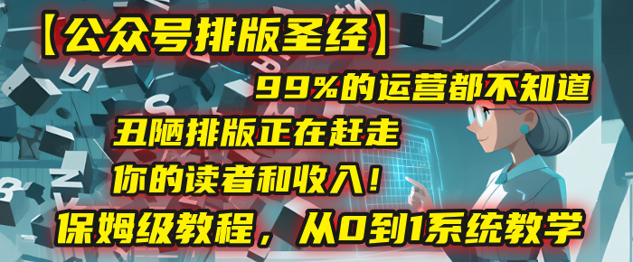 【公众号排版圣经】99%的运营都不知道，丑陋排版正在赶走你的读者和收入！保姆级教程，从0到1系统教学-小白搞钱