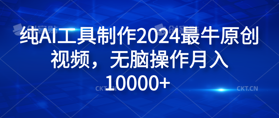 纯AI工具制作2024最牛原创视频，无脑操作月入10000+-小白搞钱