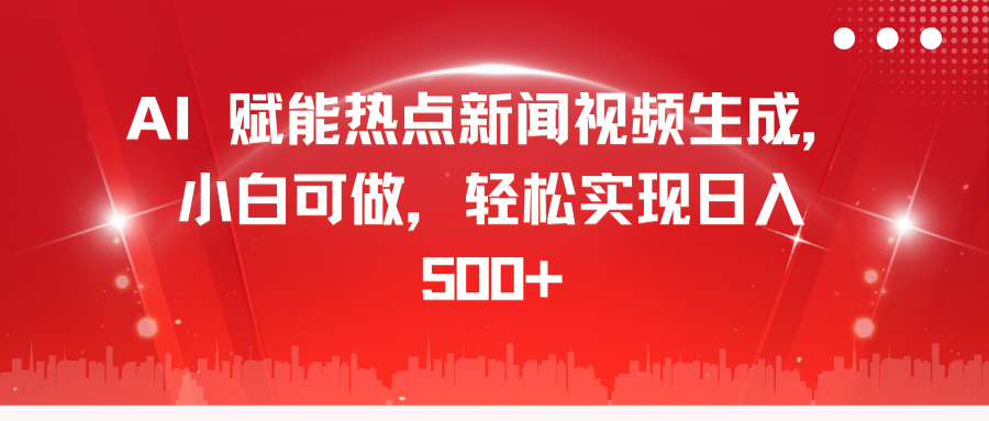 AI 赋能热点新闻视频生成，小白可做，轻松实现日入 500+-小白搞钱