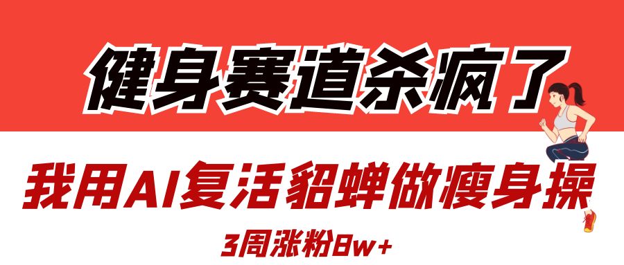 健身赛道杀疯了？我用AI复活貂蝉做瘦身操，3周涨粉8W-小白搞钱