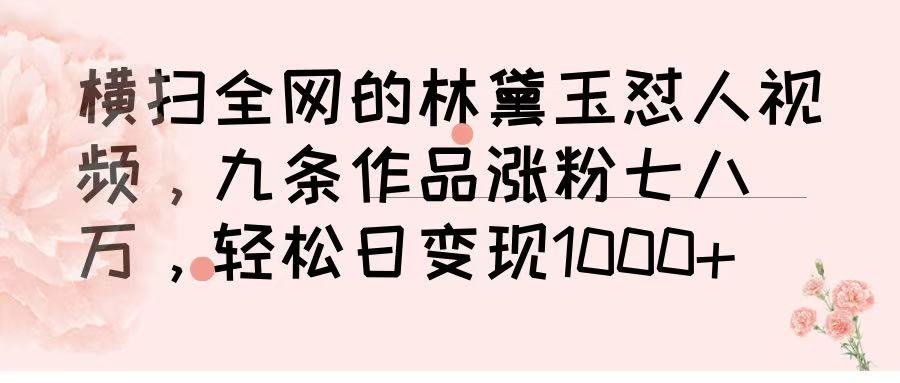 横扫全网的林黛玉怼人视频，九条作品涨粉七八万，轻松日变现 1000➕-小白搞钱