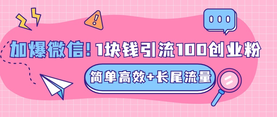 低成本高回报，1块钱引流100个精准创业粉，简单高效+长尾流量，单人单日引流500+创业粉，加爆你的微信-小白搞钱