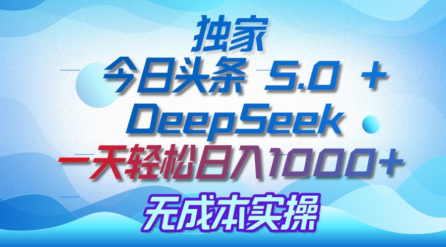 独家揭秘：今日头条 5.0 和 DeepSeek，无成本日入 1000 + 的实操秘诀-小白搞钱