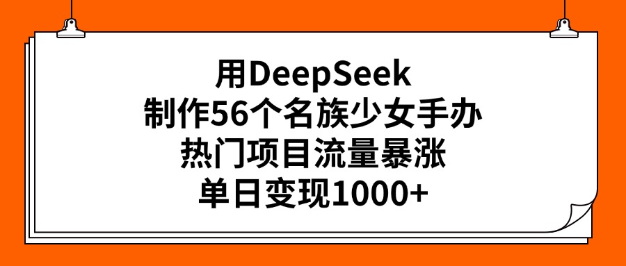 用DeepSeek制作56个名族少女手办，热门项目流量暴涨，单日变现1000+-小白搞钱