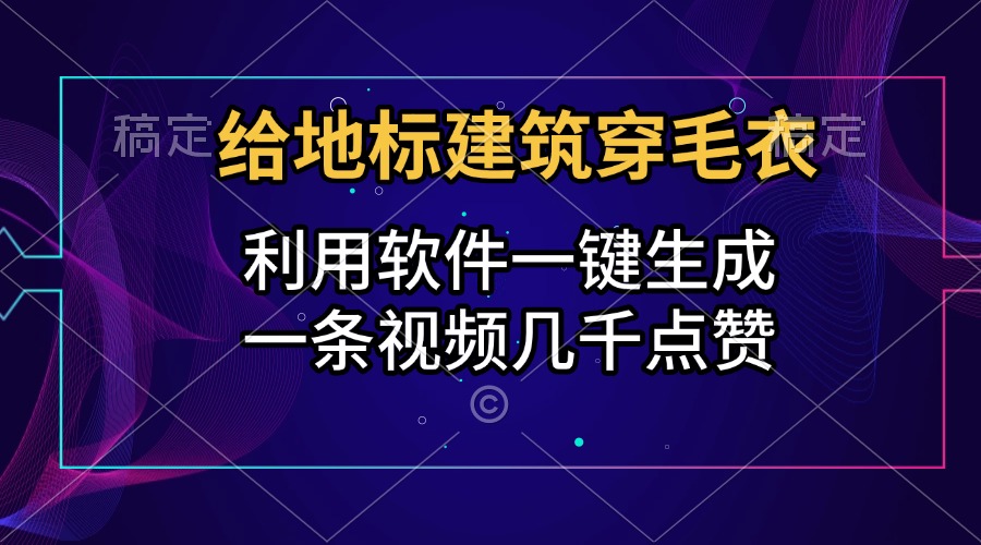 给地标建筑穿毛衣，利用软件一键生成，一条视频几千点赞，涨粉变现两不误-小白搞钱