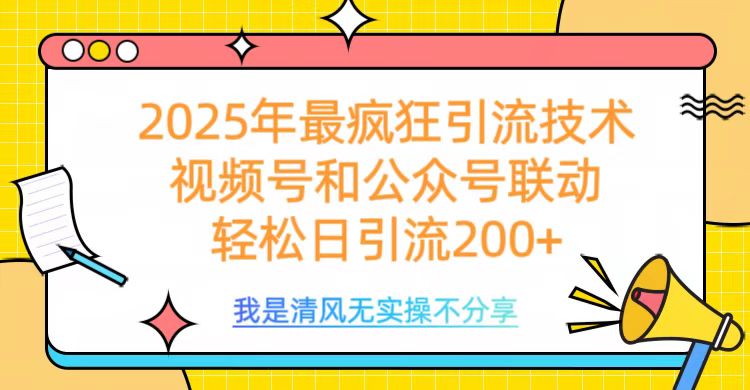 2025年最疯狂引流技术，视频号和公众号联动，轻松日引流200+-小白搞钱