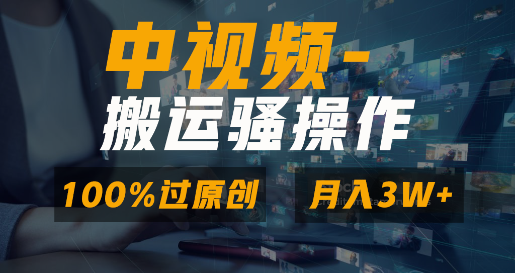 中视频搬运骚操作，双重去重100%原创视频，一键分发多平台变现，新手小白无脑操作，轻松日入1000+-小白搞钱