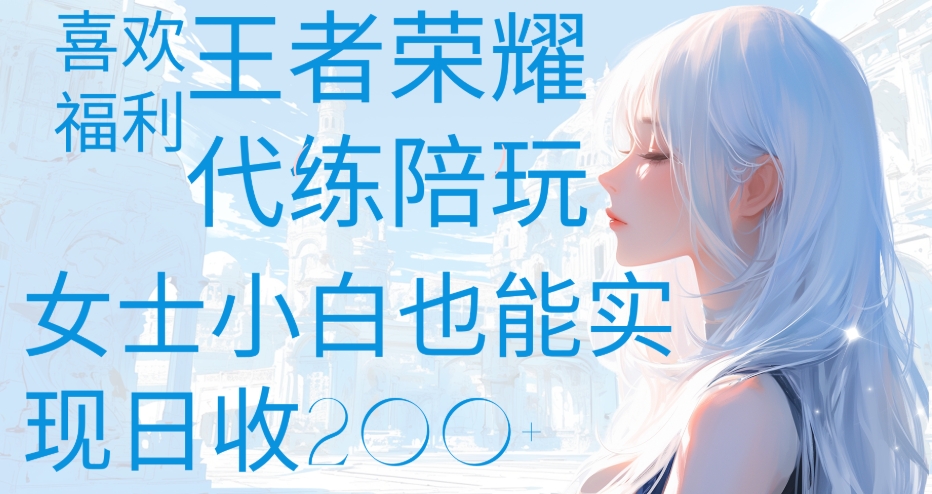 王者荣耀代打陪练喜欢王者的福利边玩还能多个收入女士小白也能轻松实现日收200+-小白搞钱