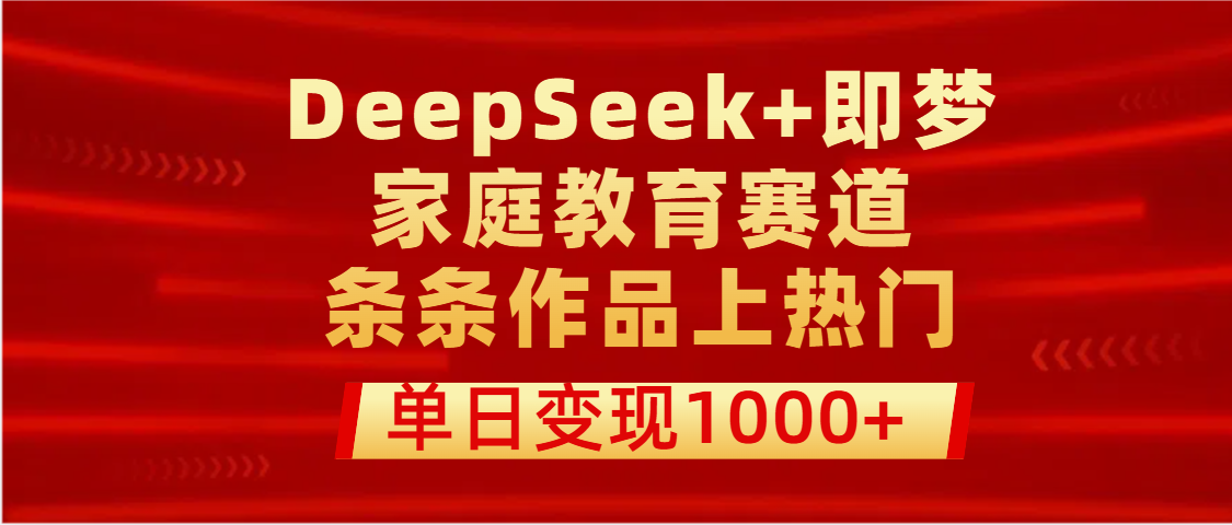 DeepSeek+即梦做家庭教育赛道，条条作品上热门，单日变现1000+-小白搞钱