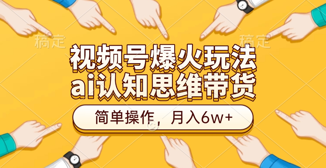 视频号爆火玩法，ai认知思维带货、简单操作，月入6w+-小白搞钱