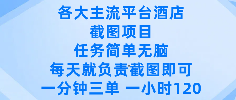 各大主流平台酒店截图项目，任务简单无脑，每天就负责截图即可，一分钟三单 ，一小时可以做120-小白搞钱