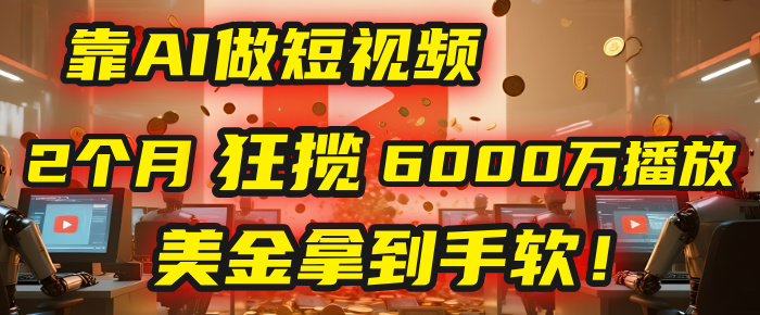 4000小时播放才能赚钱？别傻了！他靠AI做短视频，2个月狂揽6000万播放，美金拿到手软！-小白搞钱