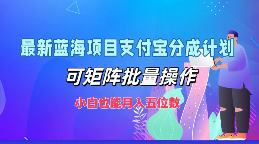 最新蓝海项目支付宝分成计划，小白也能月入五位数，可矩阵批量操作-小白搞钱