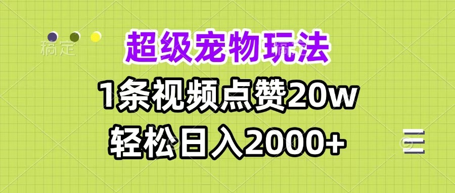 超级宠物视频玩法，1条视频点赞20w，轻松日入2000+-小白搞钱
