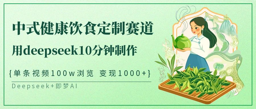 爆火中式健康饮食定制赛道，用deepseek10分钟制作单条视频100w浏览变现1000+-小白搞钱