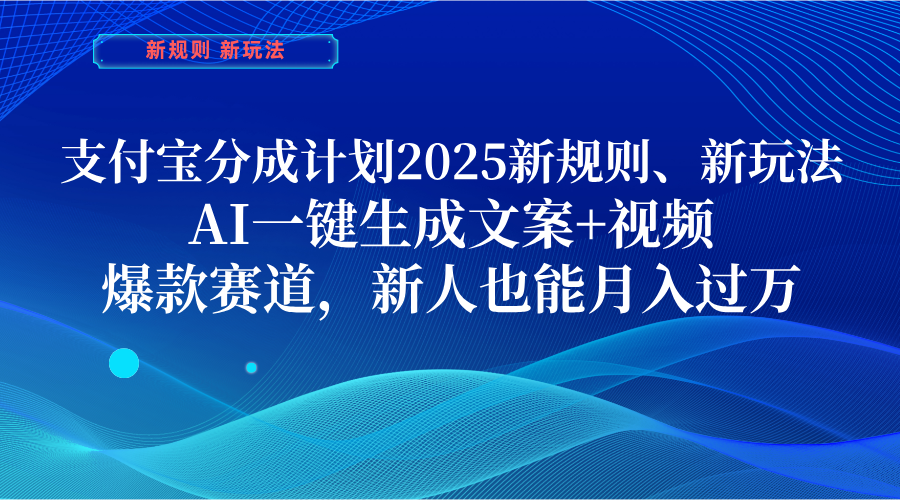 支付宝分成计划  2025新规则、新玩法，AI一键生成文案+视频，爆款赛道，新人也能月入过万-小白搞钱