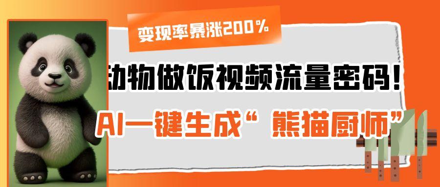 动物做饭视频流量密码！AI一键生成“熊猫厨师”，变现率暴涨200%-小白搞钱