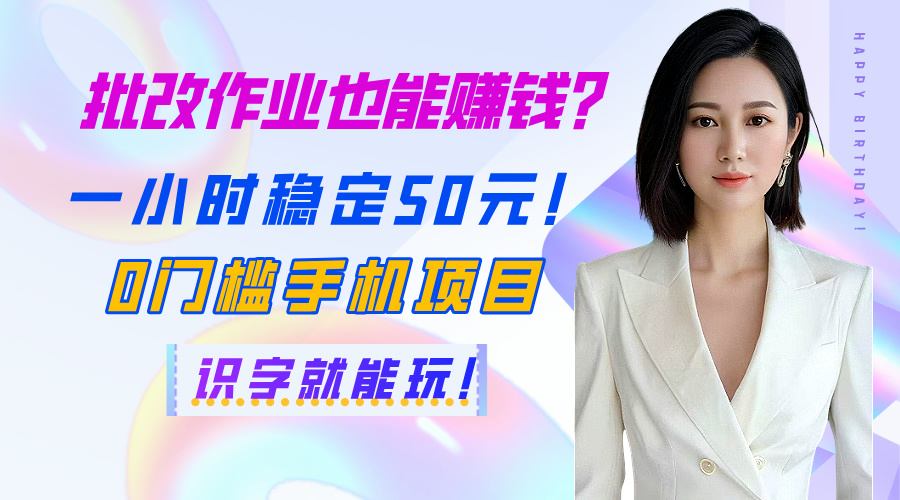 批改作业也能赚钱？一小时稳定50元！0门槛手机项目，识字就能玩！-小白搞钱